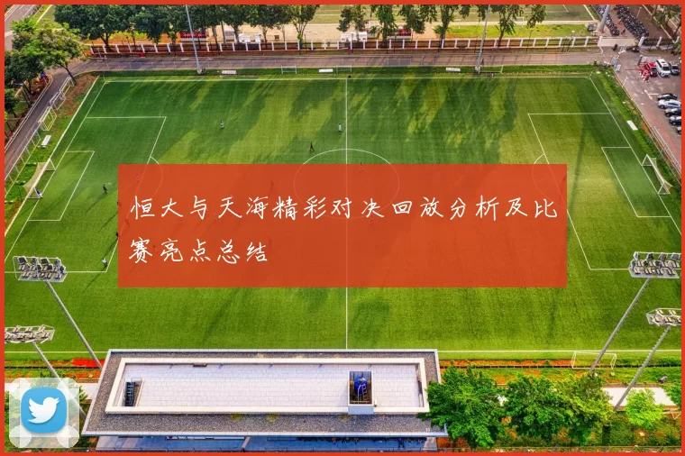 恒大与天海精彩对决回放分析及比赛亮点总结