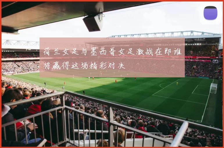 荷兰女足与墨西哥女足激战在即谁将赢得这场精彩对决