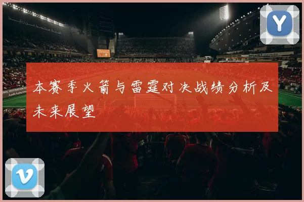 本赛季火箭与雷霆对决战绩分析及未来展望