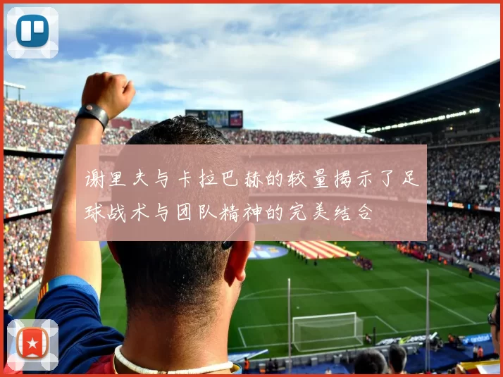 谢里夫与卡拉巴赫的较量揭示了足球战术与团队精神的完美结合