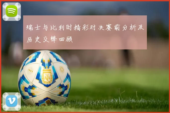 瑞士与比利时精彩对决赛前分析及历史交锋回顾