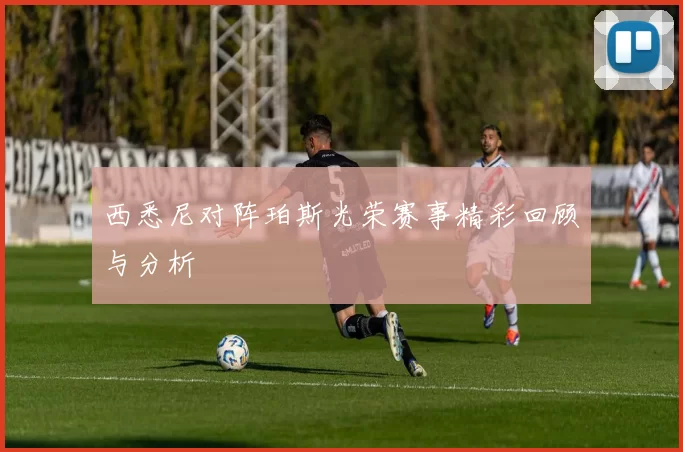 西悉尼对阵珀斯光荣赛事精彩回顾与分析