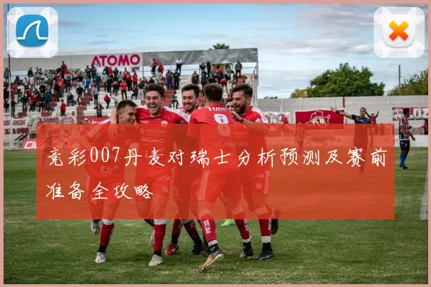 竞彩007丹麦对瑞士分析预测及赛前准备全攻略