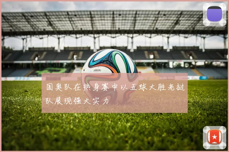 国奥队在热身赛中以五球大胜老挝队展现强大实力