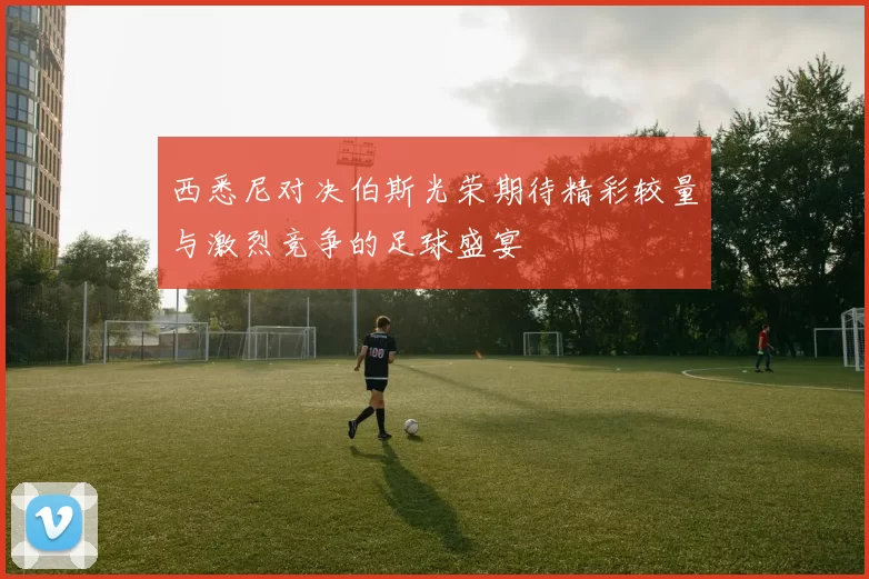 西悉尼对决伯斯光荣期待精彩较量与激烈竞争的足球盛宴